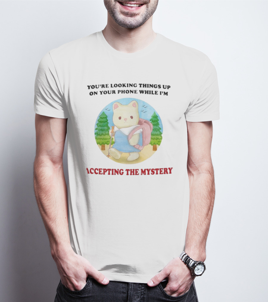 You're Looking Things Up On Your Phone While I'm Accepting The Mystery Hiking Bear T-Shirt