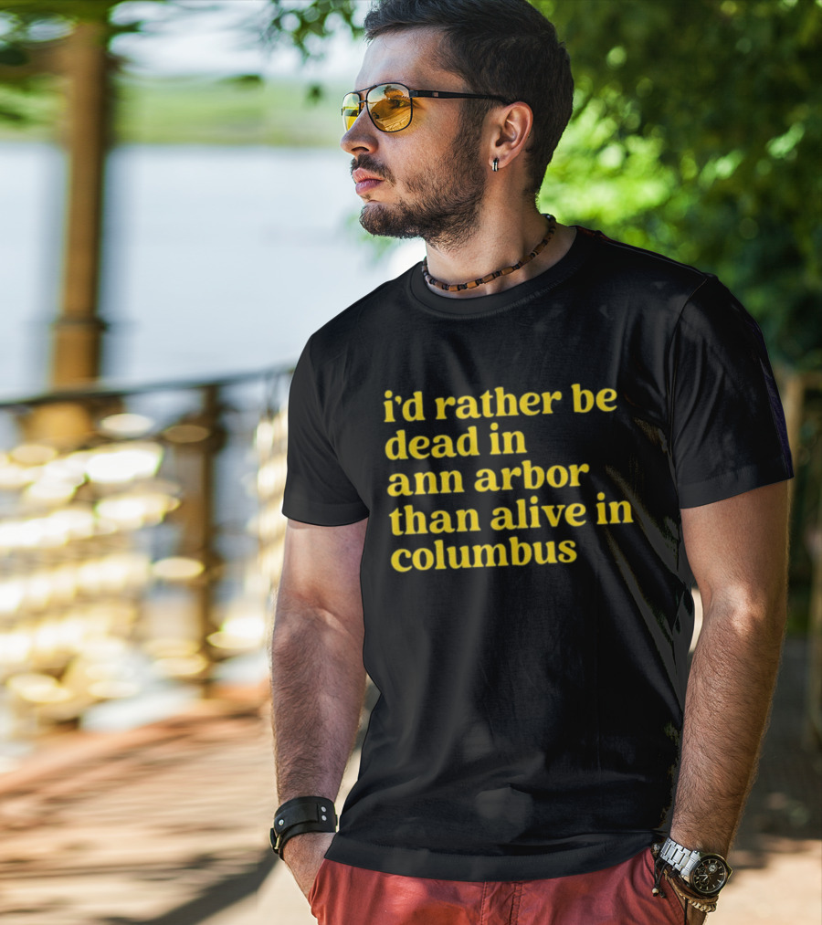 I'd Rather Be Dead In Ann Arbor Than Alive In Columbus Michigan Ohio Rivalry T-Shirt