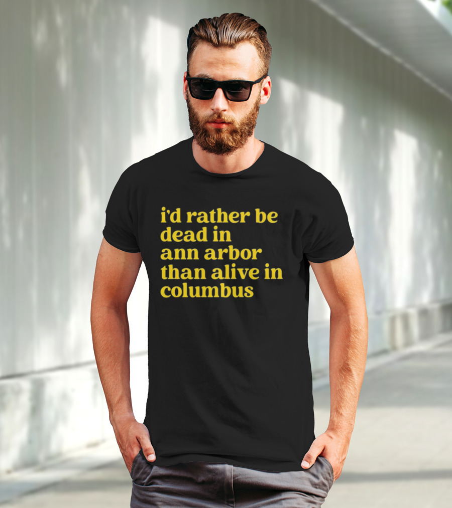I'd Rather Be Dead In Ann Arbor Than Alive In Columbus Michigan Ohio Rivalry T-Shirt