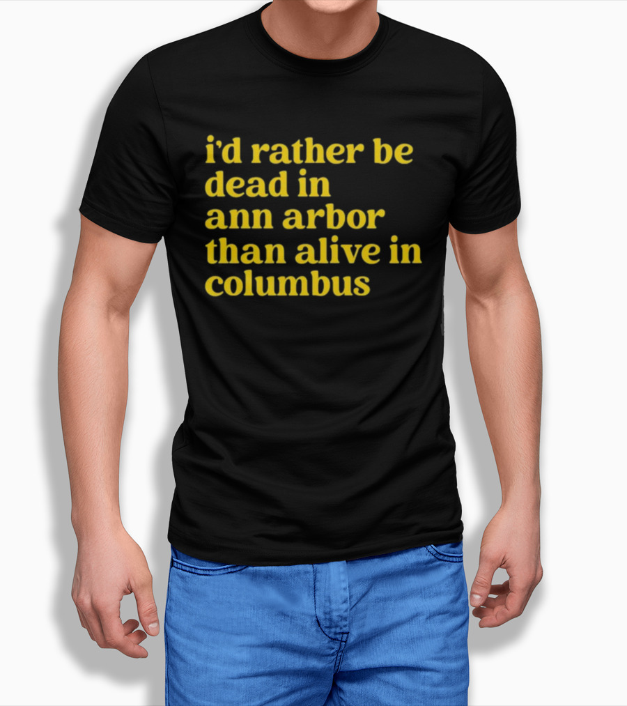 I'd Rather Be Dead In Ann Arbor Than Alive In Columbus Michigan Ohio Rivalry T-Shirt
