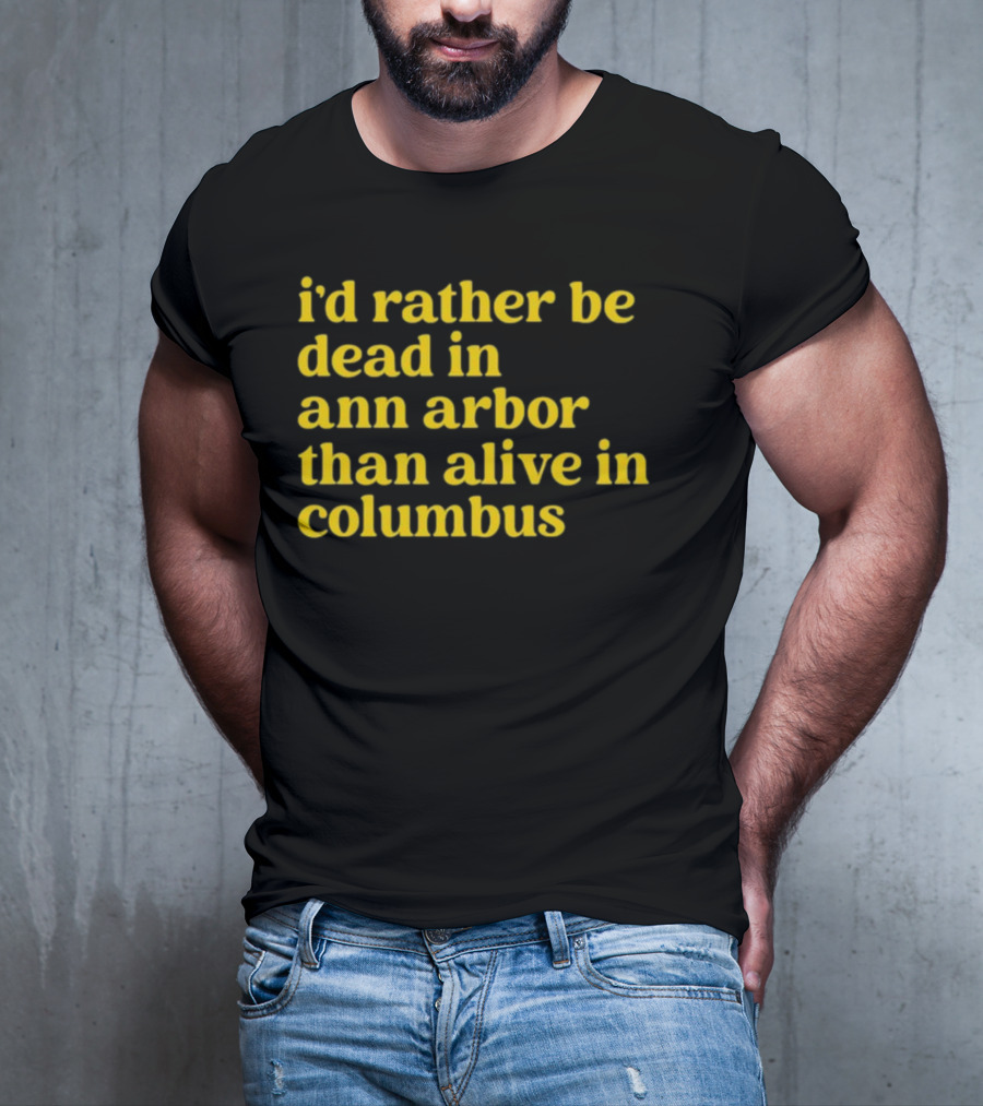 I'd Rather Be Dead In Ann Arbor Than Alive In Columbus Michigan Ohio Rivalry T-Shirt