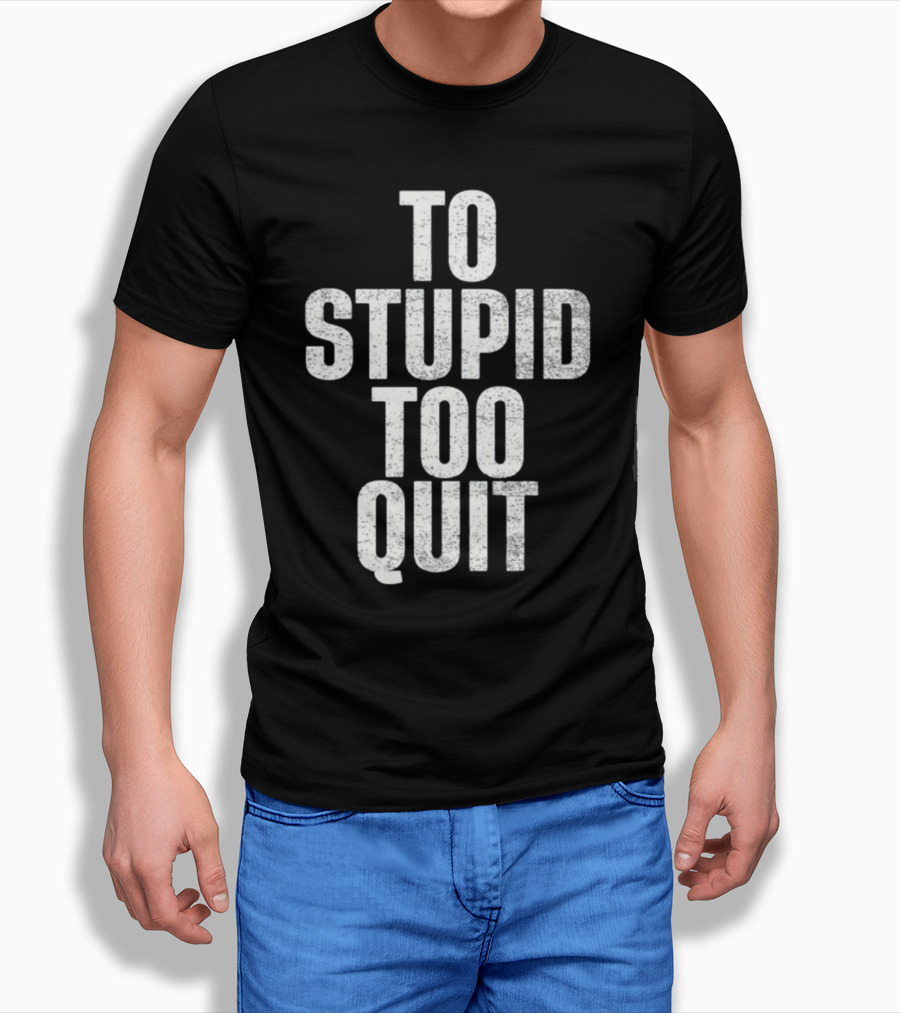 To Stupid Too Quit Motivational Humor Text T-Shirt