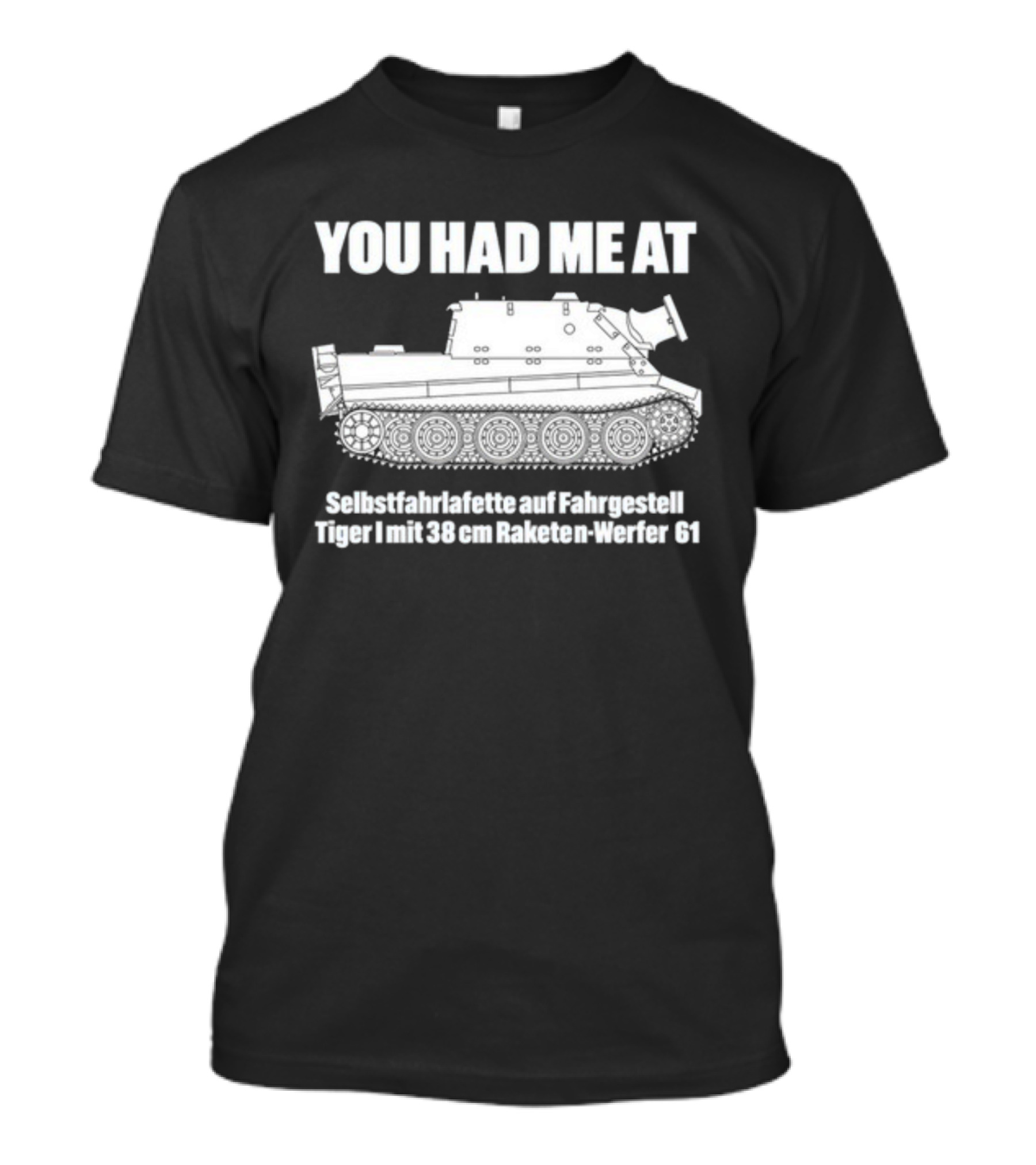 You Had Me At Selbstfahrlafette Auf Fahrgestell Tiger I Mit 38 Cm Raketen Werfer 61 Tank T-Shirt