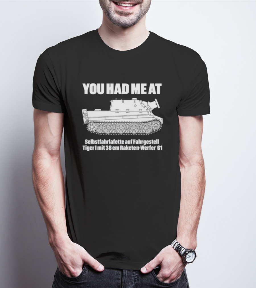 You Had Me At Selbstfahrlafette Auf Fahrgestell Tiger I Mit 38 Cm Raketen Werfer 61 Tank T-Shirt