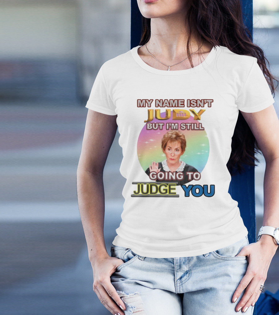 MY NAME ISN'T JUDY BUT I'M STILL GOING TO JUDGE YOU T-Shirt
