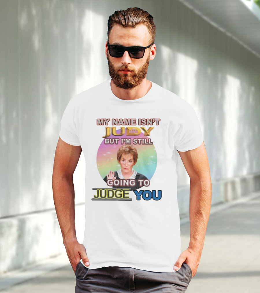 MY NAME ISN'T JUDY BUT I'M STILL GOING TO JUDGE YOU T-Shirt
