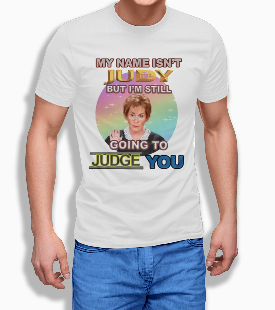 MY NAME ISN'T JUDY BUT I'M STILL GOING TO JUDGE YOU T-Shirt