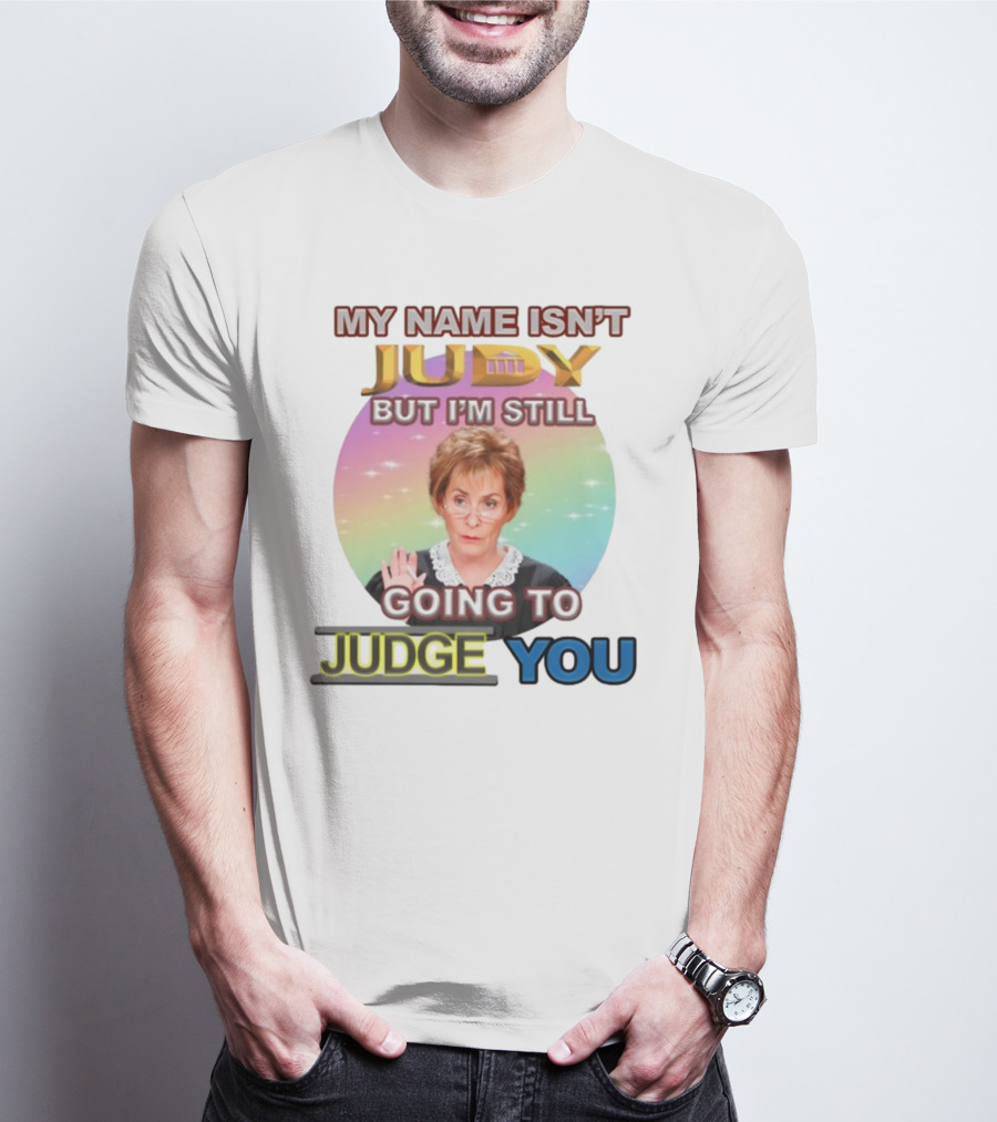 MY NAME ISN'T JUDY BUT I'M STILL GOING TO JUDGE YOU T-Shirt
