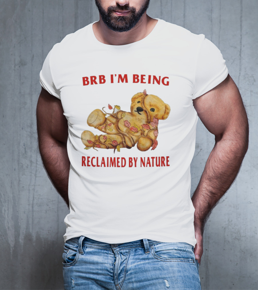 BRB I'm Being Reclaimed By Nature Teddy Bear With Autumn Leaves T-Shirt