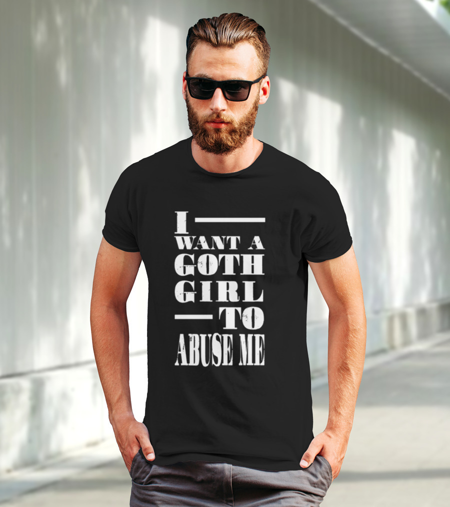 I Want A Goth Girl To Abuse Me Black And White Block Text T-Shirt