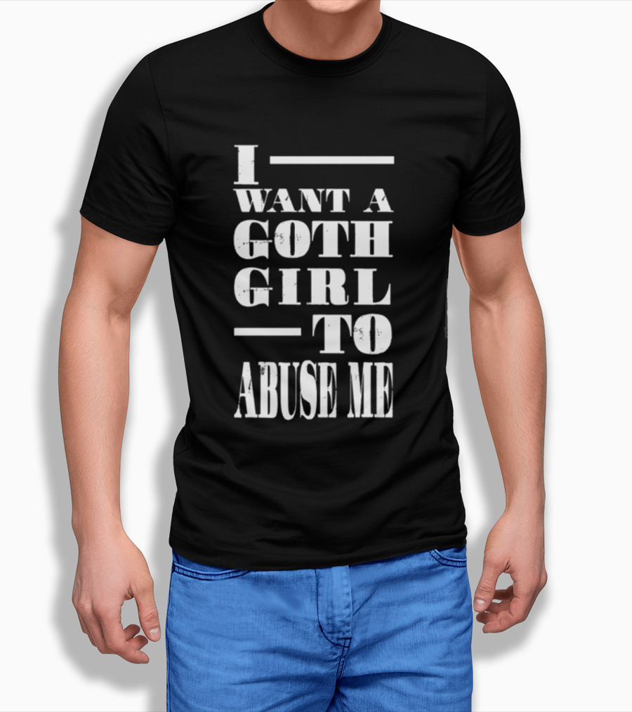 I Want A Goth Girl To Abuse Me Black And White Block Text T-Shirt