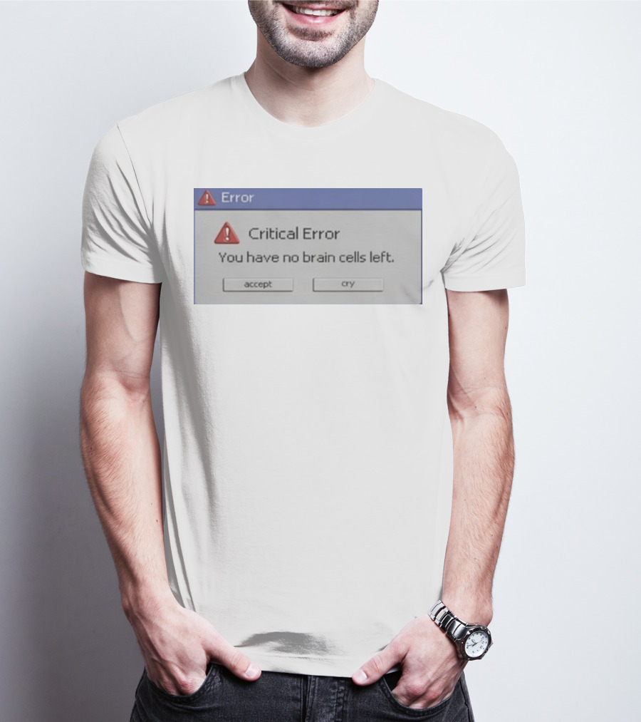 Critical Error Accept Or Cry You Have No Brain Cells Left T-Shirt