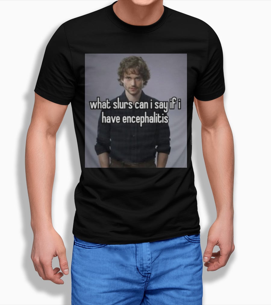 What Slurs Can I Say If I Have Encephalitis Text On Image Of Man With Curly Hair T-Shirt