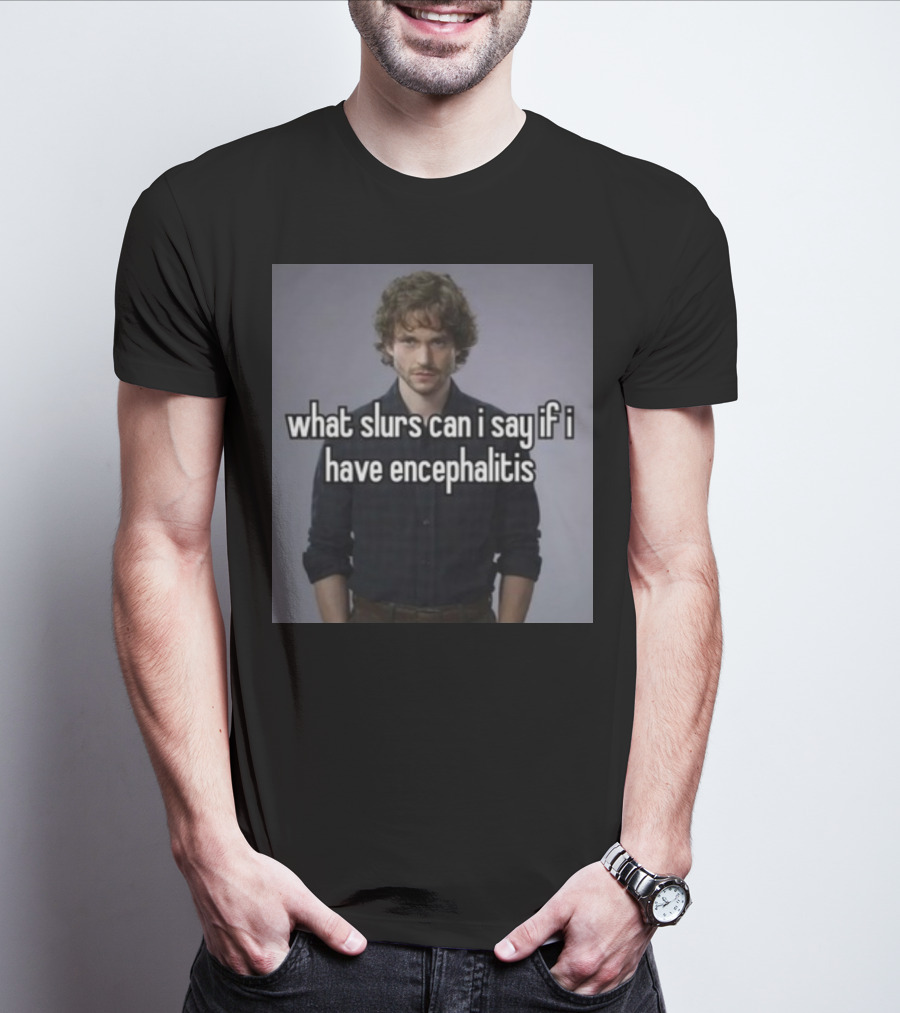 What Slurs Can I Say If I Have Encephalitis Text On Image Of Man With Curly Hair T-Shirt