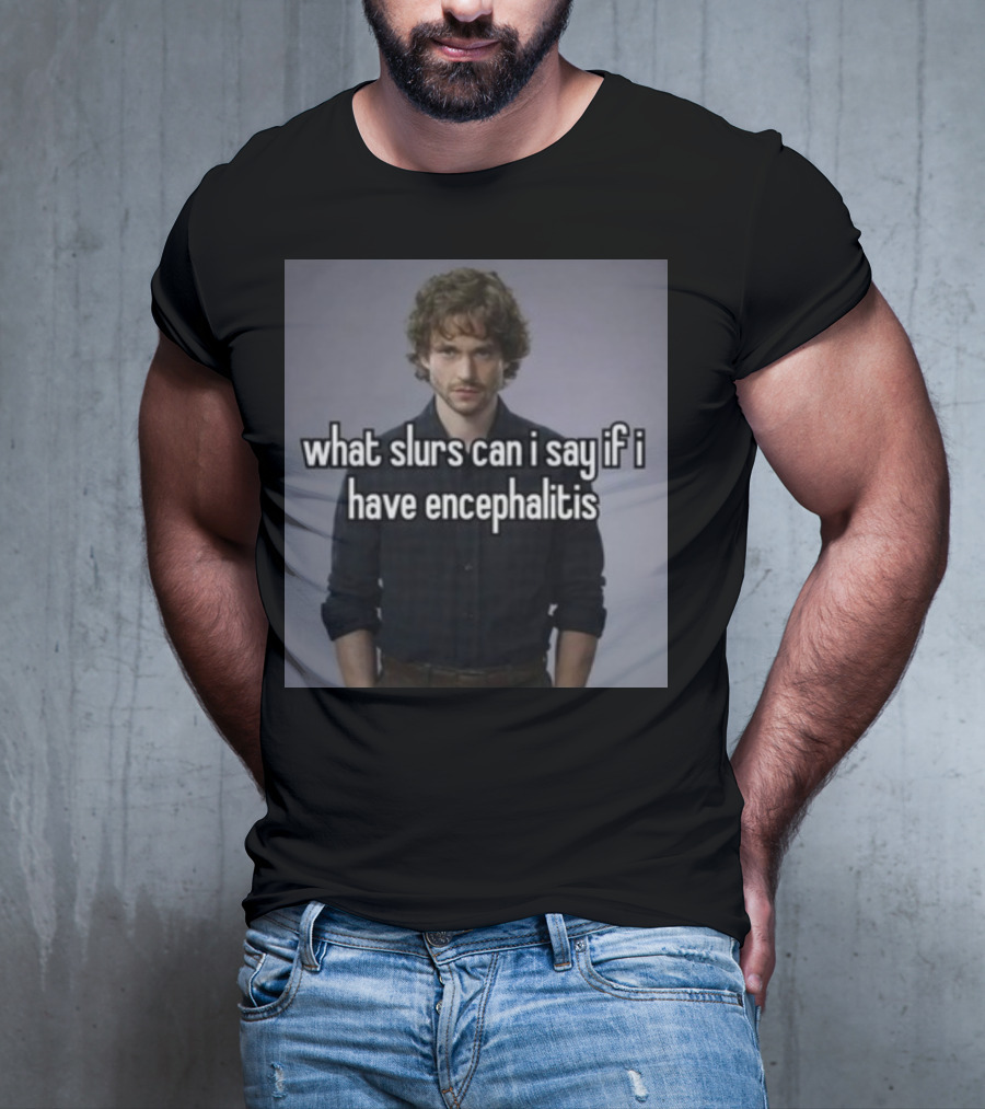 What Slurs Can I Say If I Have Encephalitis Text On Image Of Man With Curly Hair T-Shirt