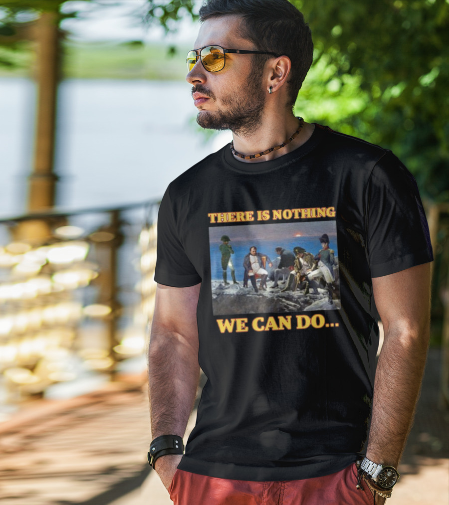 There Is Nothing We Can Do Napoleon Bussin T-Shirt