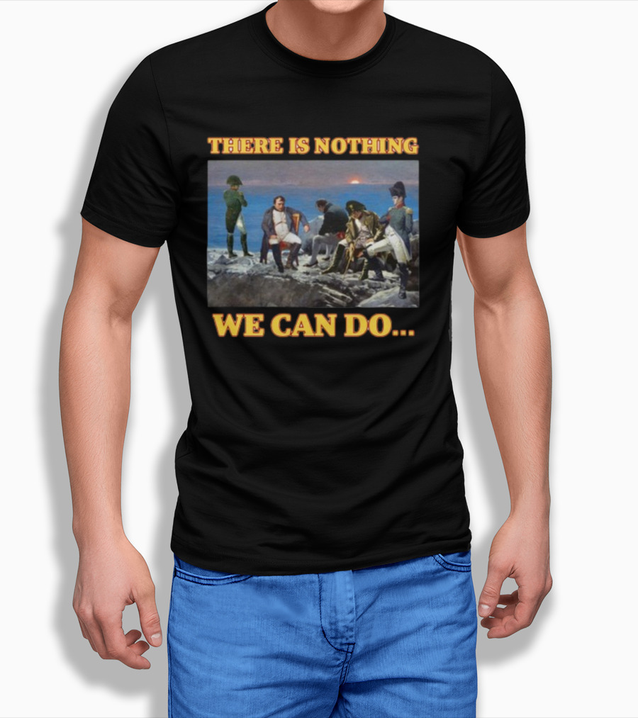 There Is Nothing We Can Do Napoleon Bussin T-Shirt