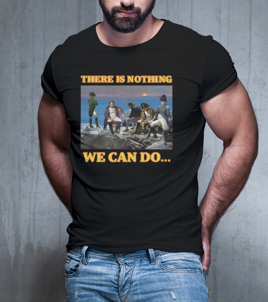 There Is Nothing We Can Do Napoleon Bussin T-Shirt