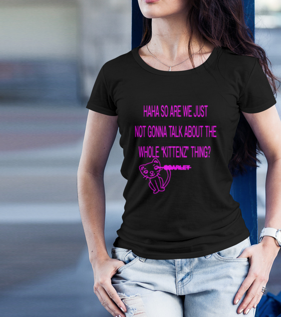 Haha So Are We Just Not Gonna Talk About The Whole Kittenz Thing Scarlet T-Shirt