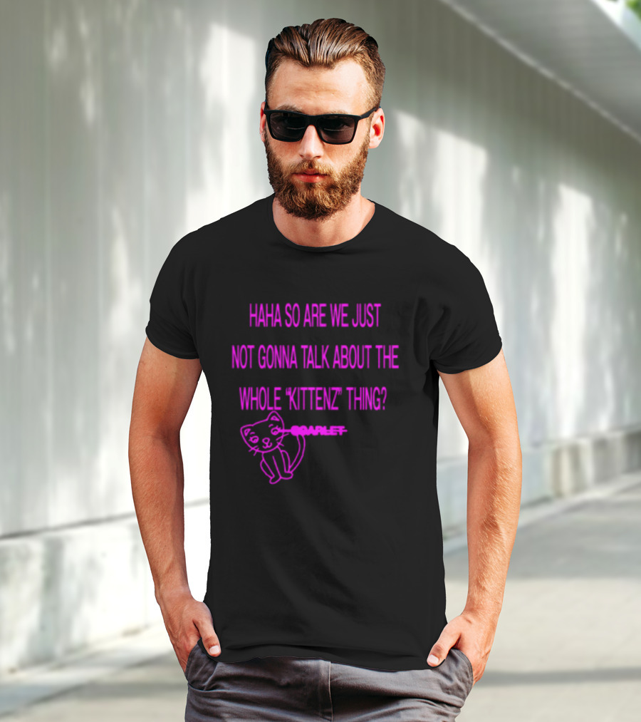 Haha So Are We Just Not Gonna Talk About The Whole Kittenz Thing Scarlet T-Shirt