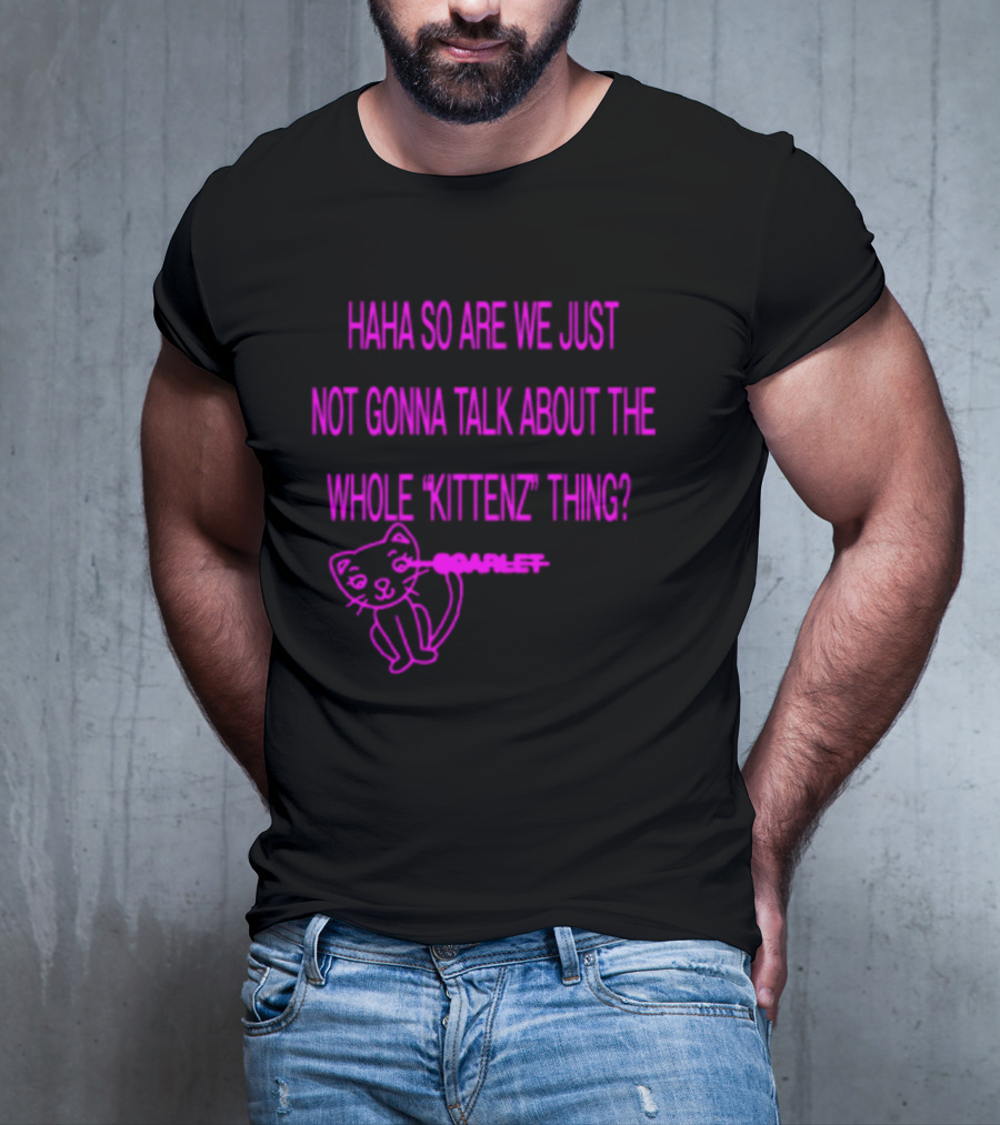 Haha So Are We Just Not Gonna Talk About The Whole Kittenz Thing Scarlet T-Shirt