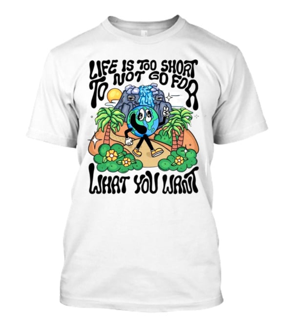Life Is Too Short To Not Go For What You Want Earth Character With Nature Scene T-Shirt