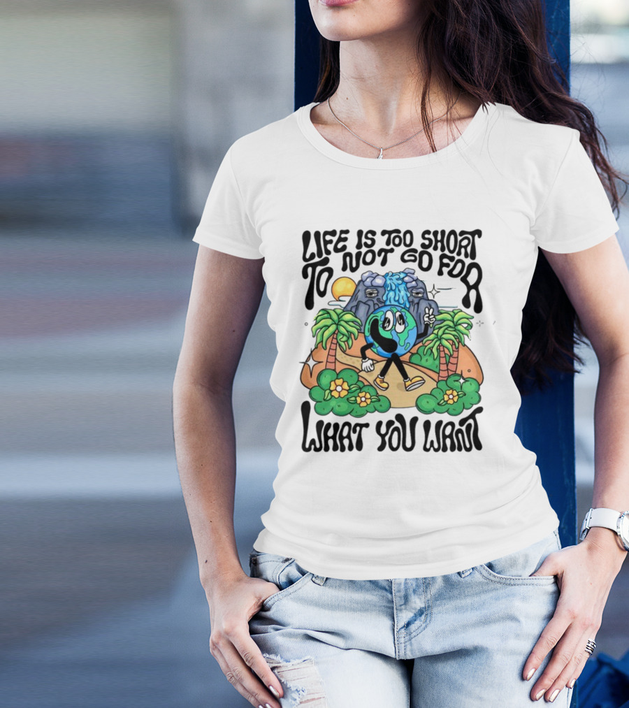 Life Is Too Short To Not Go For What You Want Earth Character With Nature Scene T-Shirt