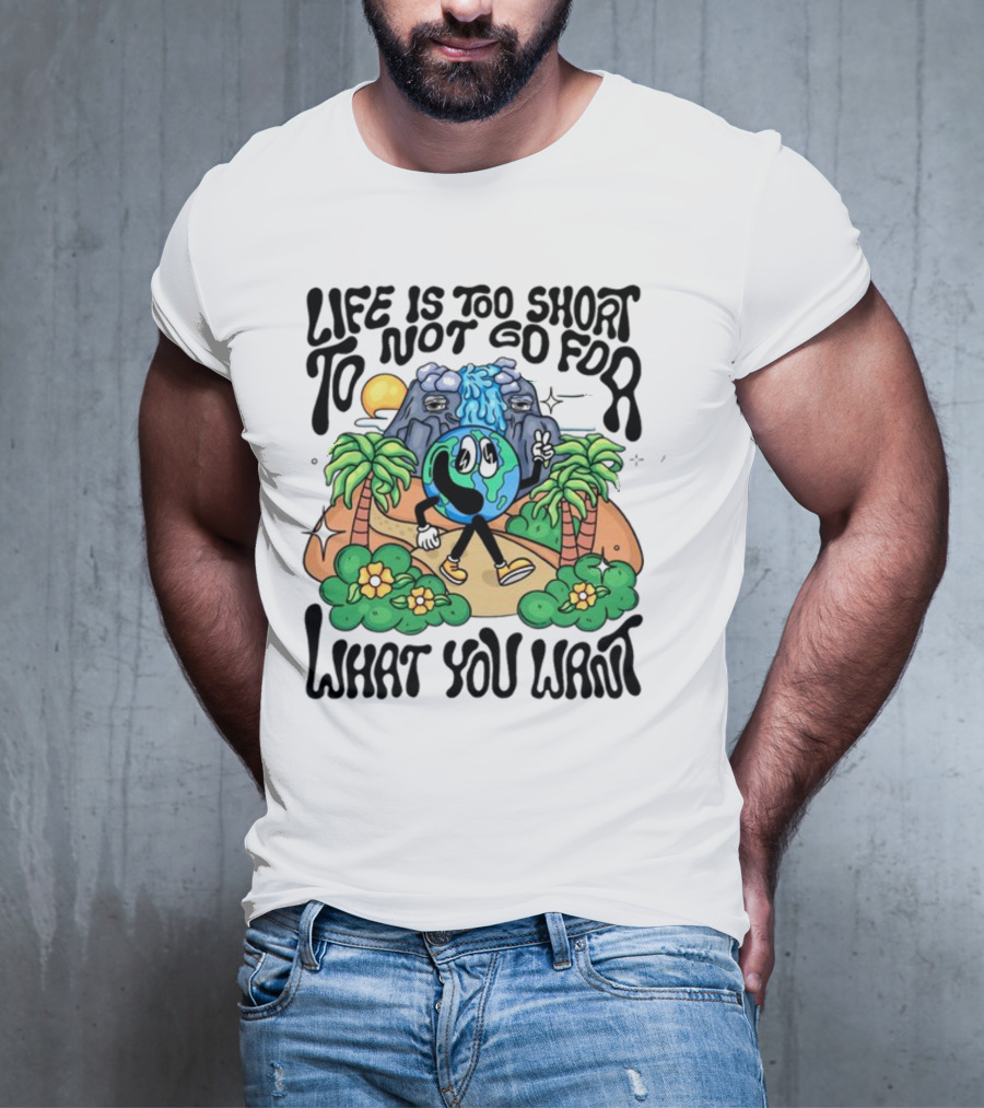 Life Is Too Short To Not Go For What You Want Earth Character With Nature Scene T-Shirt