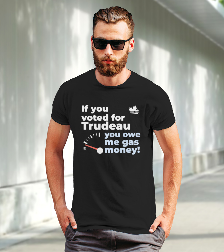 If You Voted For Trudeau You Owe Me Gas Money Canada Proud Fuel Gauge T-Shirt