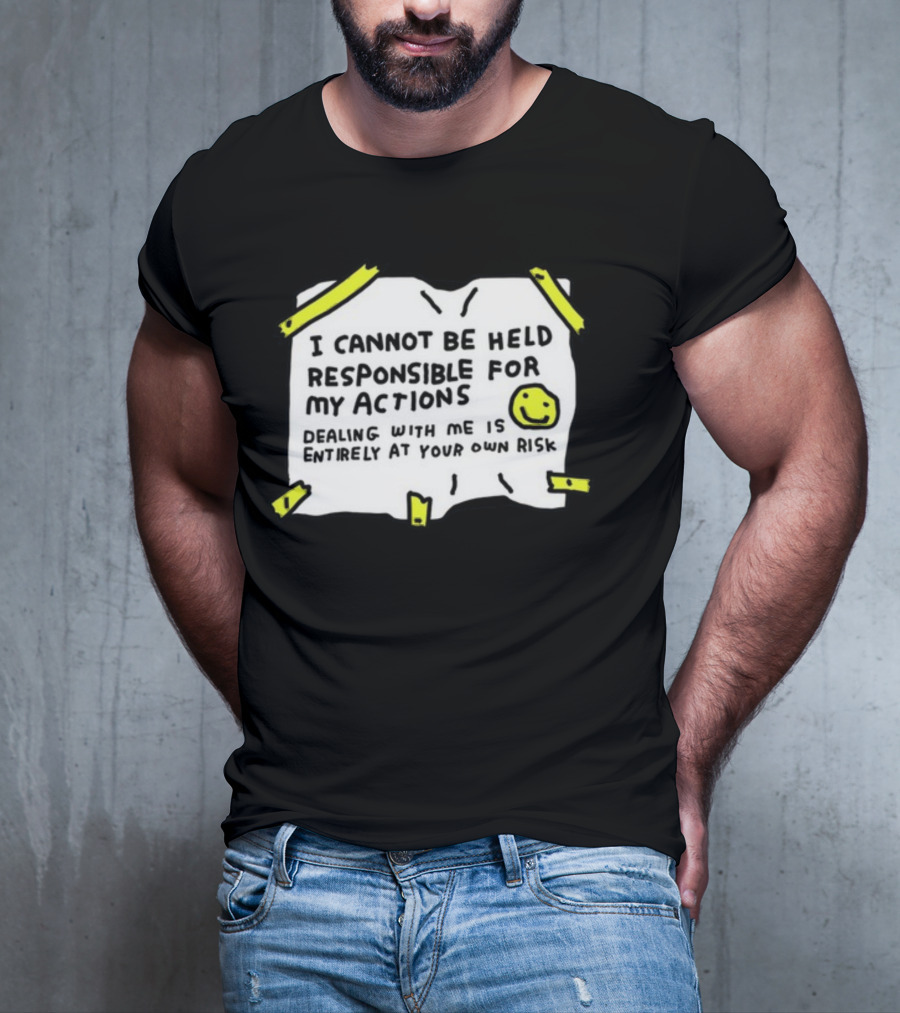 I Cannot Be Held Responsible For My Actions Dealing With Me Is Entirely At Your Own Risk T-Shirt