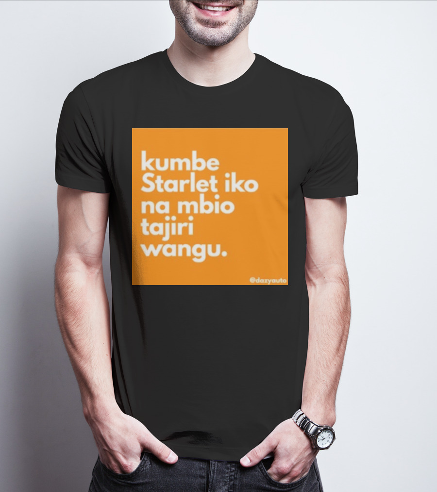 Kumbe Starlet Iko Na Mbio Tajiri Wangu Dazyauto T-Shirt