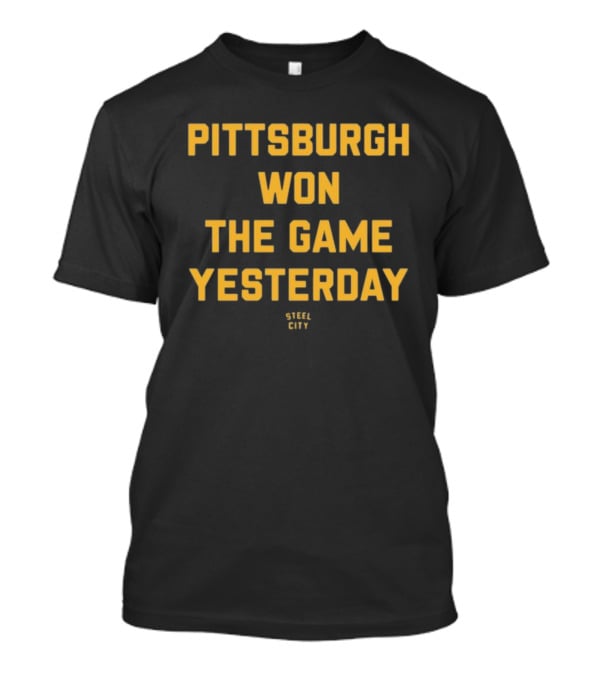 Pittsburgh Won The Game Yesterday Steel City T-Shirt