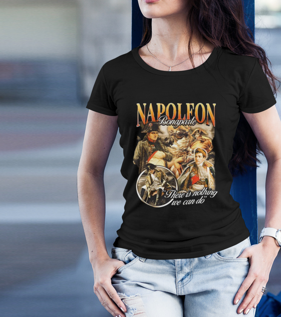 Napoleon Bonaparte Notsafeforwear There Is Nothing We Can Do T-Shirt