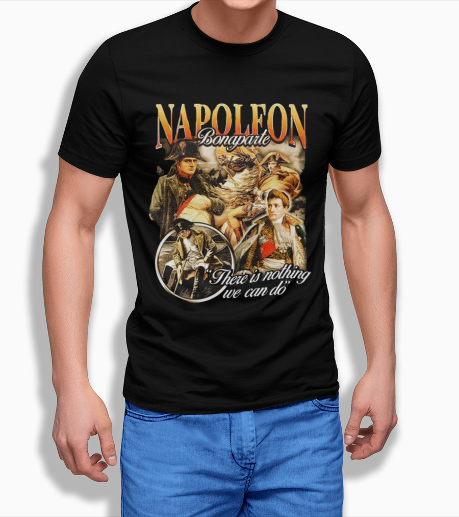 Napoleon Bonaparte Notsafeforwear There Is Nothing We Can Do T-Shirt
