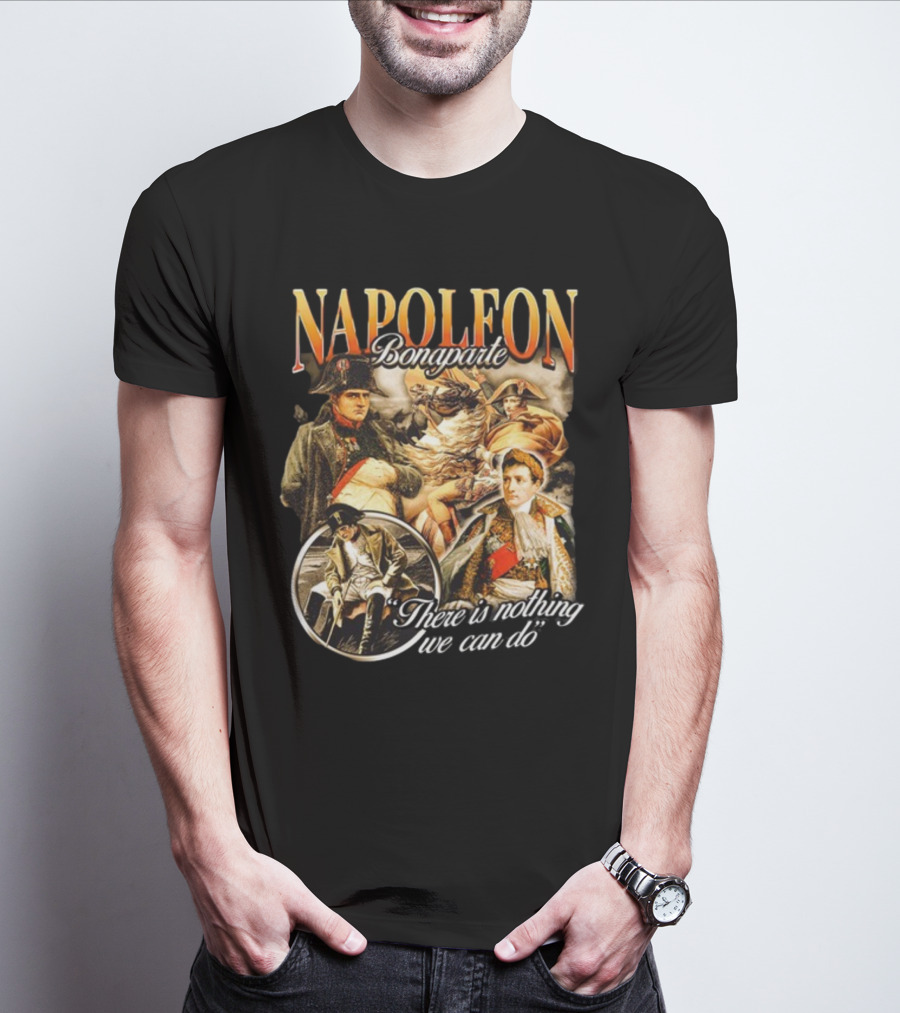 Napoleon Bonaparte Notsafeforwear There Is Nothing We Can Do T-Shirt