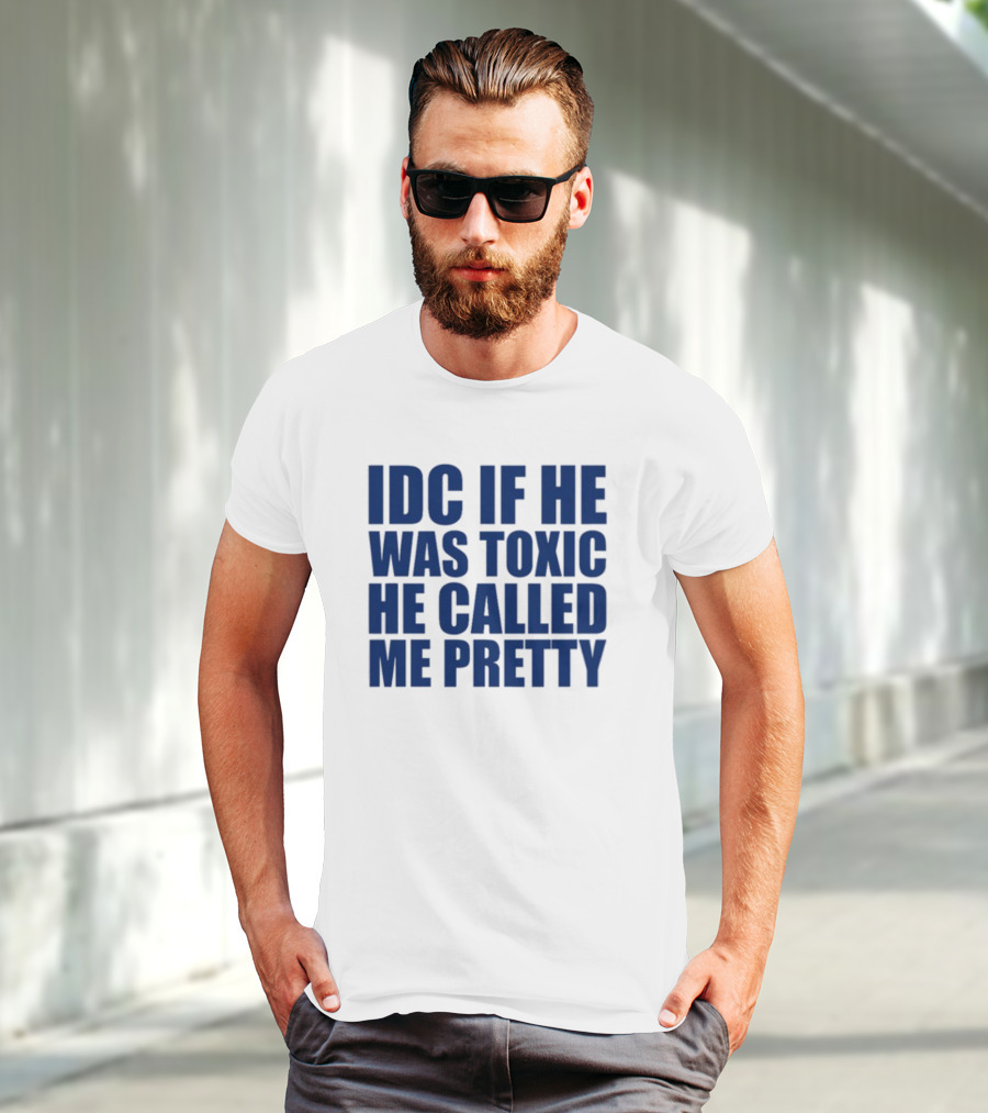 IDC If He Was Toxic He Called Me Pretty T-Shirt
