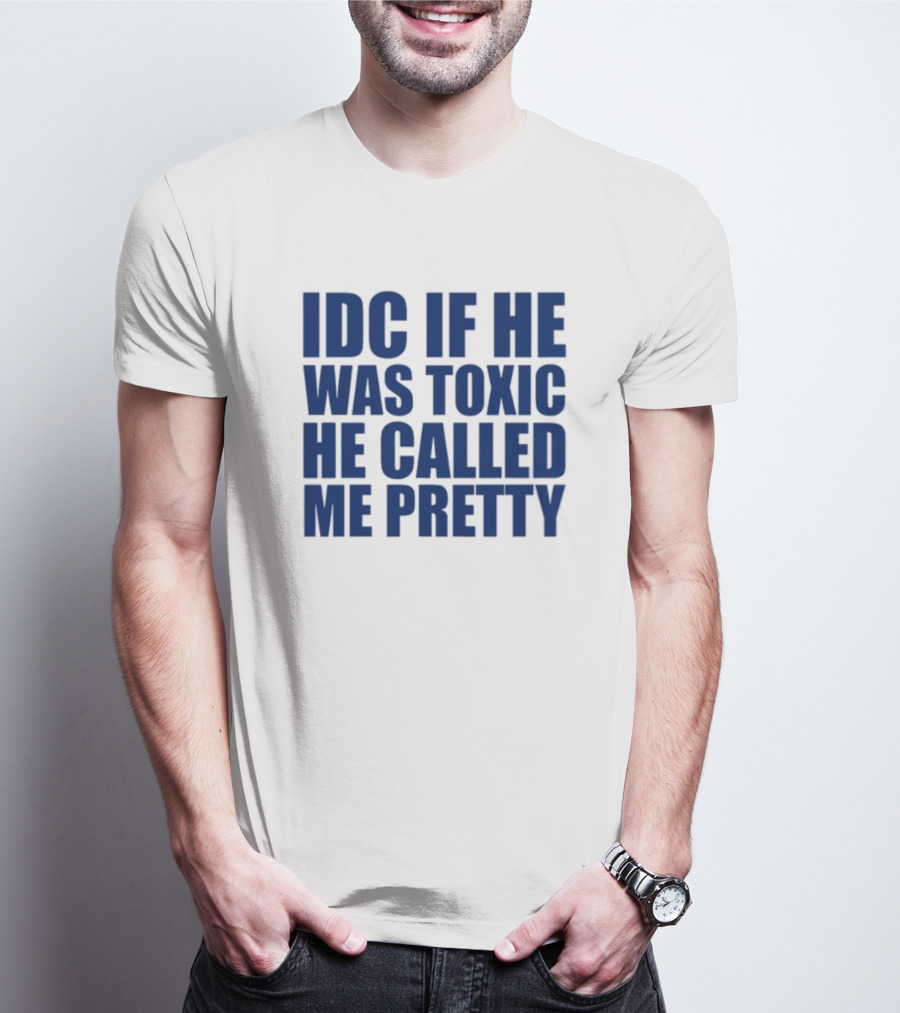 IDC If He Was Toxic He Called Me Pretty T-Shirt