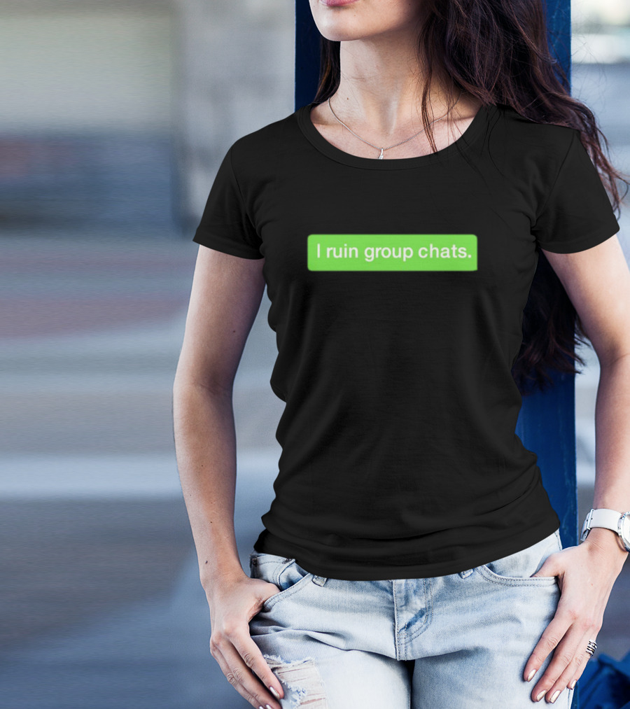 I Ruin Group Chats Text Message T-Shirt