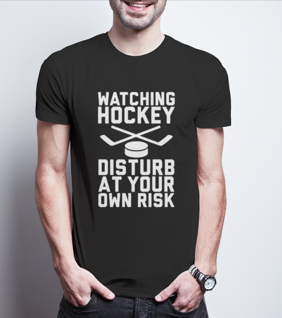 WATCHING HOCKEY DISTURB AT YOUR OWN RISK T-Shirt