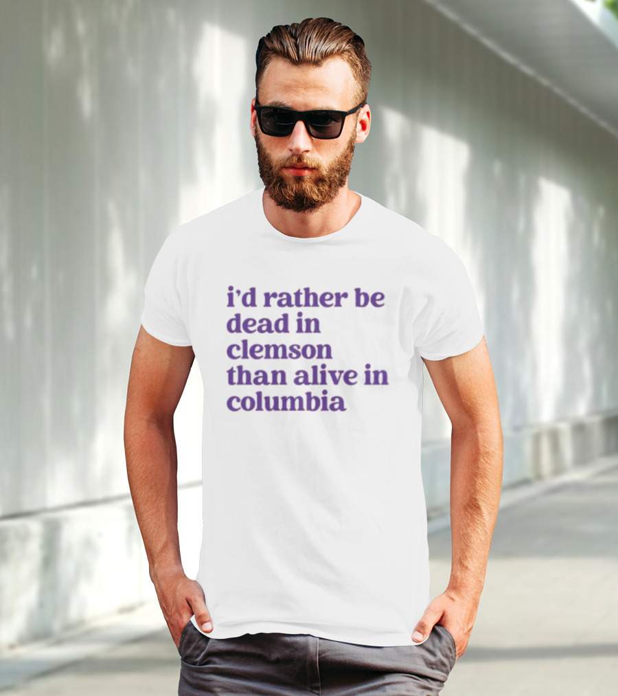 I'd Rather Be Dead In Clemson Than Alive In Columbia T-Shirt