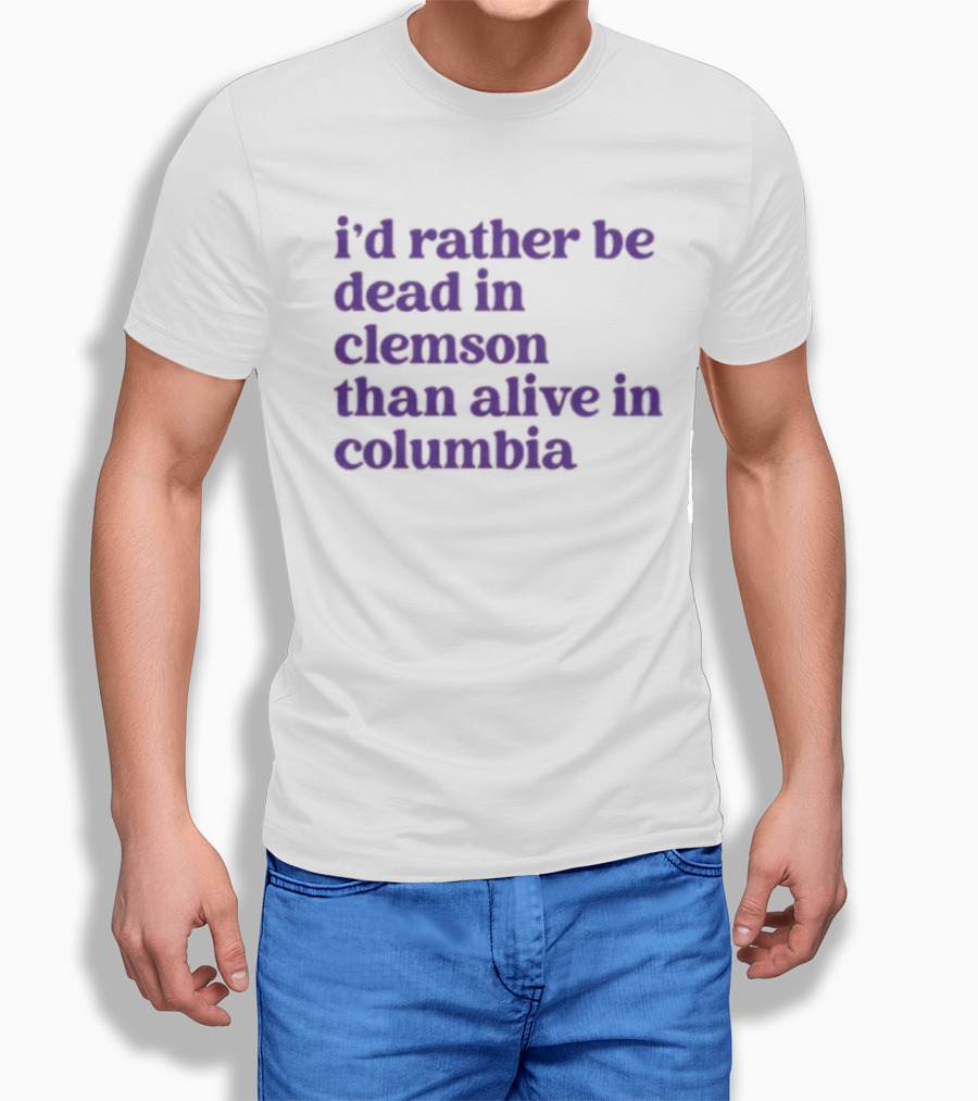 I'd Rather Be Dead In Clemson Than Alive In Columbia T-Shirt