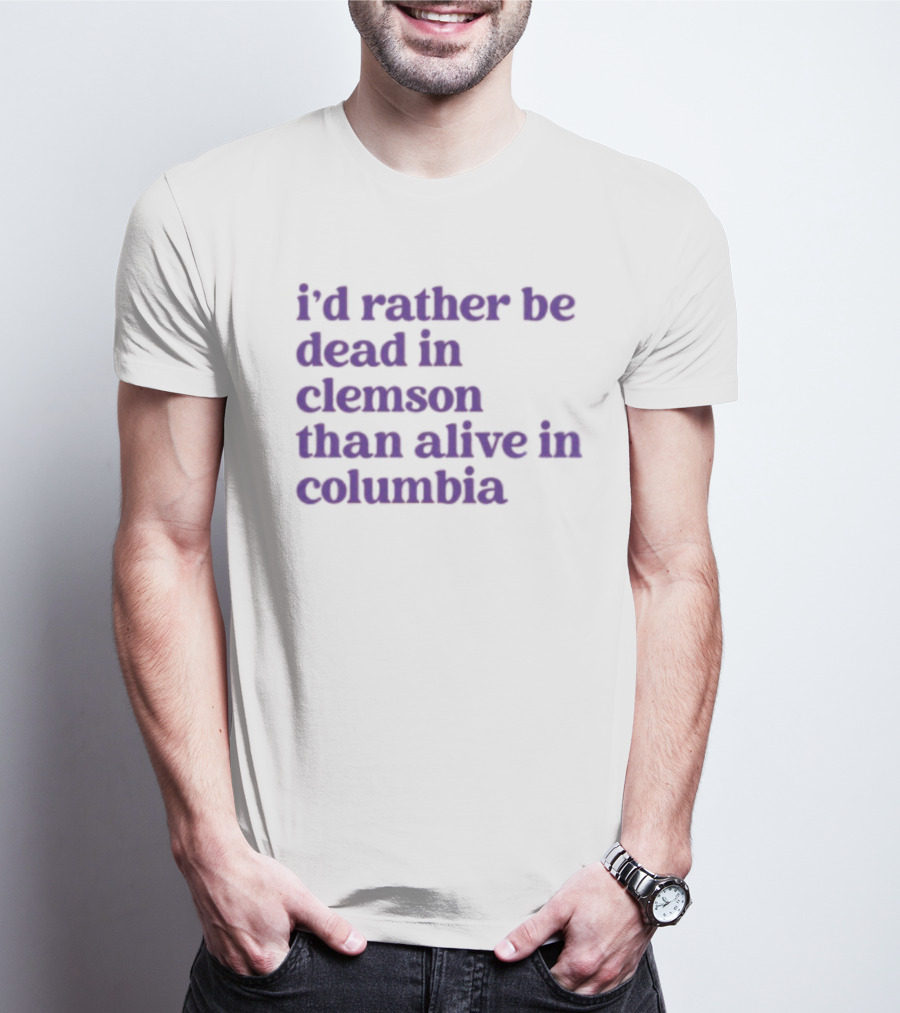 I'd Rather Be Dead In Clemson Than Alive In Columbia T-Shirt