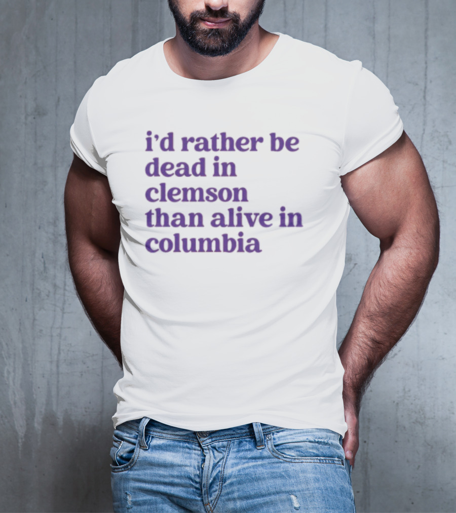 I'd Rather Be Dead In Clemson Than Alive In Columbia T-Shirt