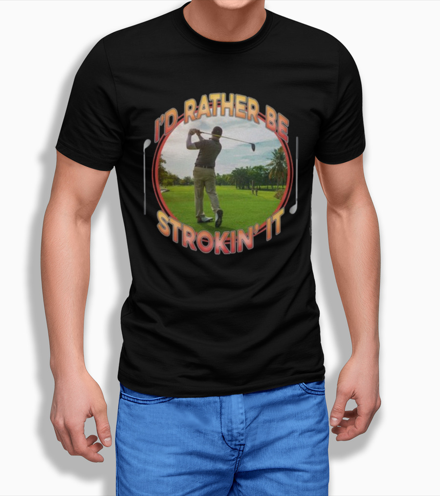 I'd Rather Be Strokin' It Golf Swinging On The Green T-Shirt