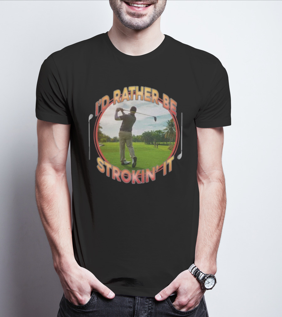 I'd Rather Be Strokin' It Golf Swinging On The Green T-Shirt