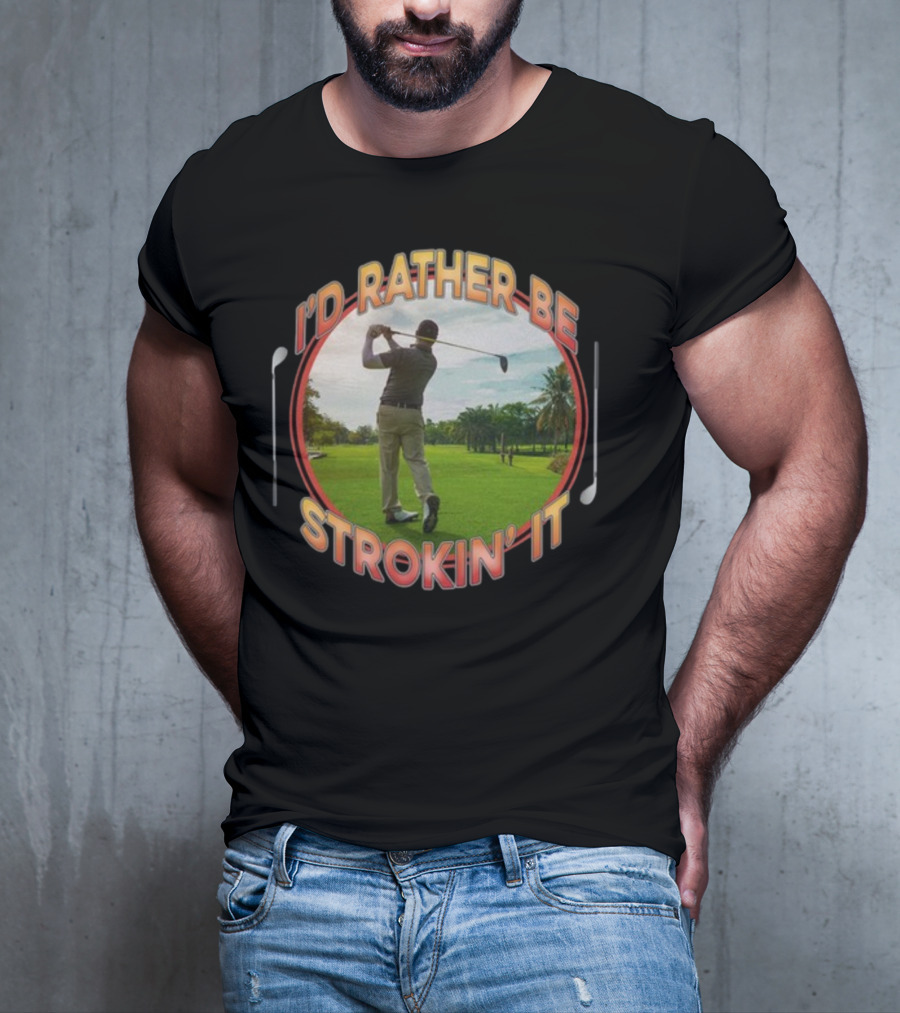 I'd Rather Be Strokin' It Golf Swinging On The Green T-Shirt