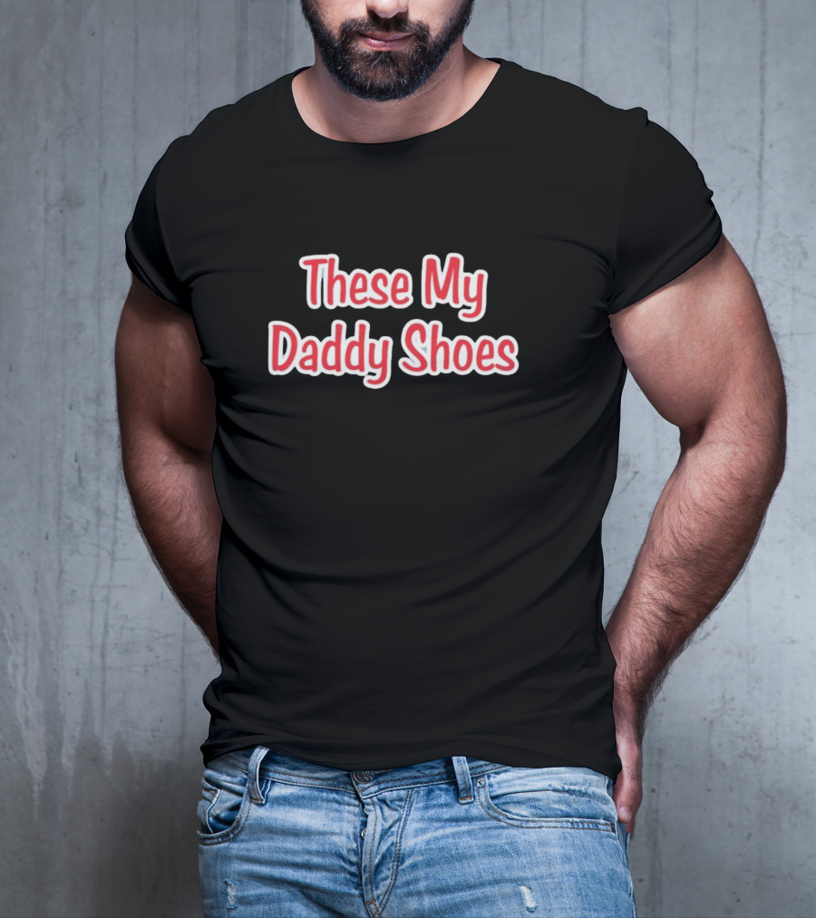 These My Daddy Shoes T-Shirt