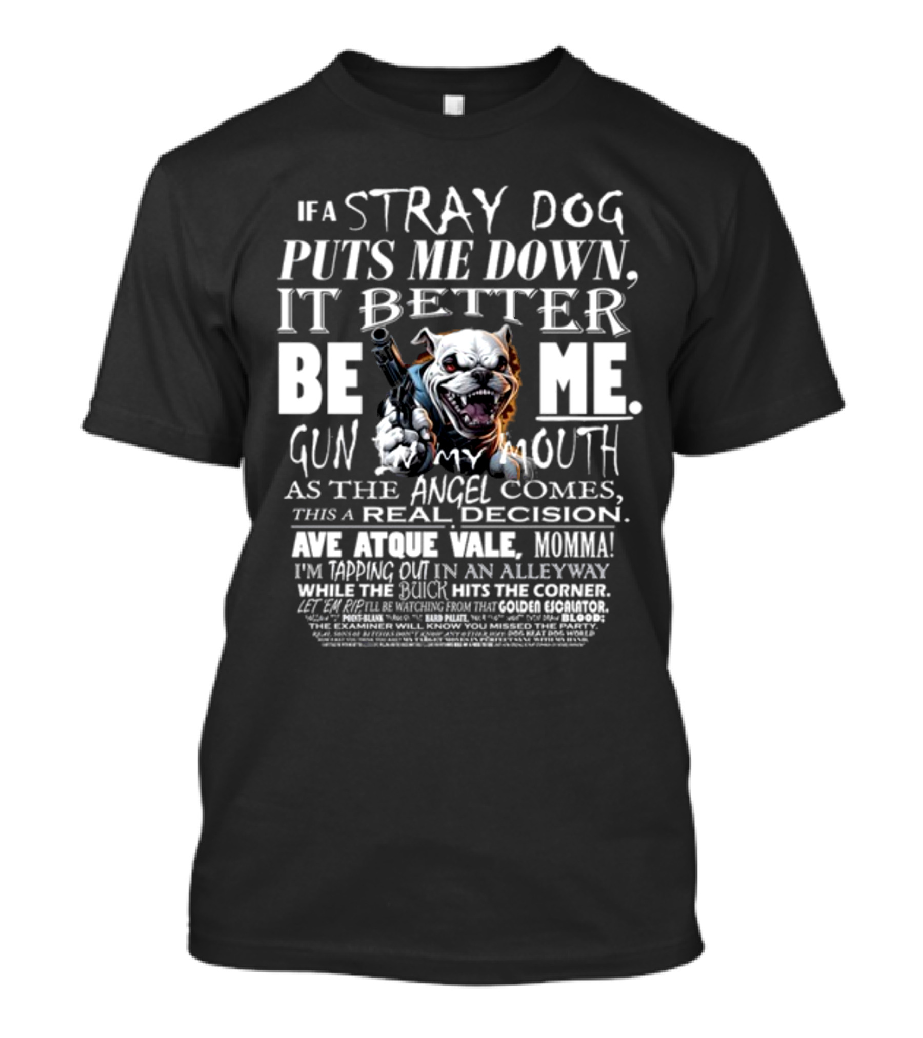 IF A STRAY DOG PUTS ME DOWN IT BETTER BE ME GUN MY MOUTH AVE ATQUE VALE MOMMA T-Shirt