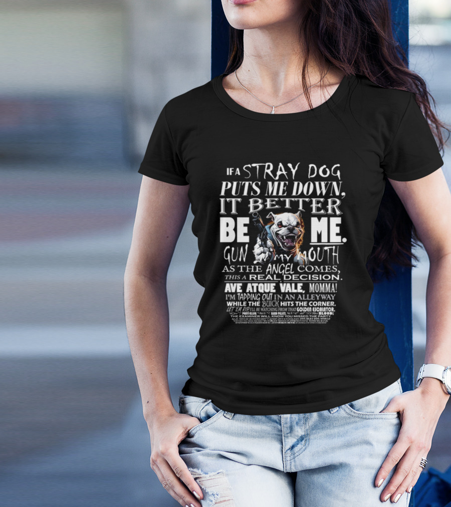 IF A STRAY DOG PUTS ME DOWN IT BETTER BE ME GUN MY MOUTH AVE ATQUE VALE MOMMA T-Shirt