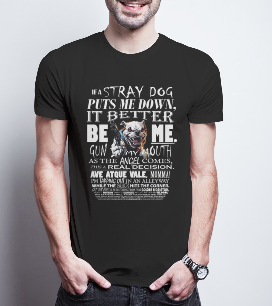 IF A STRAY DOG PUTS ME DOWN IT BETTER BE ME GUN MY MOUTH AVE ATQUE VALE MOMMA T-Shirt